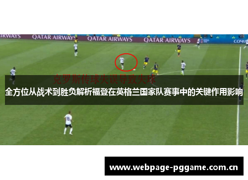 全方位从战术到胜负解析福登在英格兰国家队赛事中的关键作用影响 全方位从战术到胜负解析福登在英格兰国家队赛事中的关键作用影响