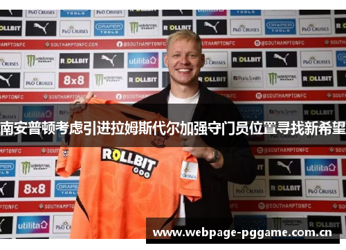 南安普顿考虑引进拉姆斯代尔加强守门员位置寻找新希望 南安普顿考虑引进拉姆斯代尔加强守门员位置寻找新希望